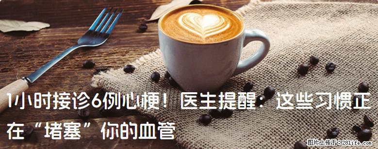 1小时接诊6例心梗！医生提醒：这些习惯正在“堵塞”你的血管 - 株洲生活资讯 - 株洲28生活网 zhuzhou.28life.net